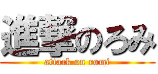 進撃のろみ (attack on romi)