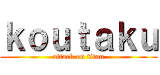 ｋｏｕｔａｋｕ (attack on titan)