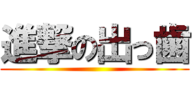 進撃の出っ歯 ()