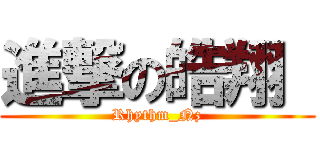 進撃の皓翔  (Rhythm_Nz)