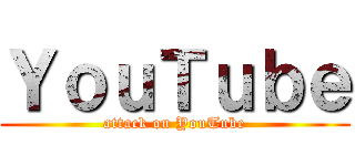 ＹｏｕＴｕｂｅ (attack on YouTube)