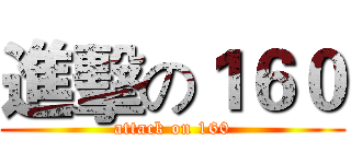 進擊の１６０ (attack on 160)