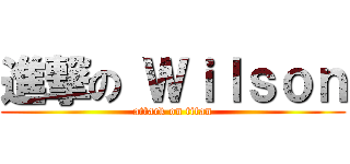 進撃の Ｗｉｌｓｏｎ (attack on titan)