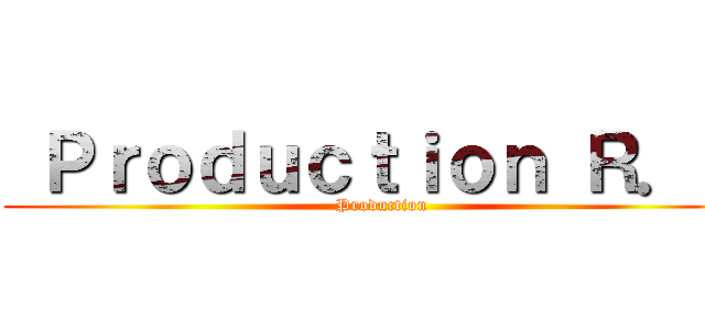  Ｐｒｏｄｕｃｔｉｏｎ Ｒ．Ｔ ( Production)