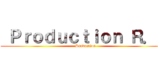  Ｐｒｏｄｕｃｔｉｏｎ Ｒ．Ｔ ( Production)