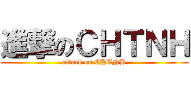 進撃のＣＨＴＮＨ (attack on CHTNH)