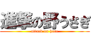 進撃の野うさぎ (attack on hare)