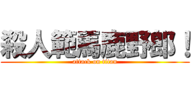 殺人範馬鹿野郎！ (attack on titan)