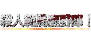 殺人範馬鹿野郎！ (attack on titan)