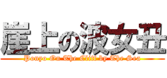 崖上の波女丑 (Ponyo On The Cliff by The Sea)