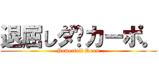 退屈しダ·カーポ。 (Powerfull Room)