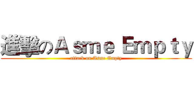 進擊のＡｓｍｅ Ｅｍｐｔｙ (attack on Asme Empty)