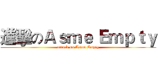 進擊のＡｓｍｅ Ｅｍｐｔｙ (attack on Asme Empty)