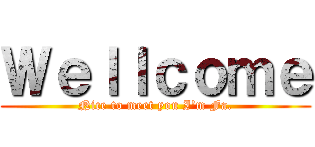 Ｗｅｌｌｃｏｍｅ (Nice to meet you I\'m Fa.)