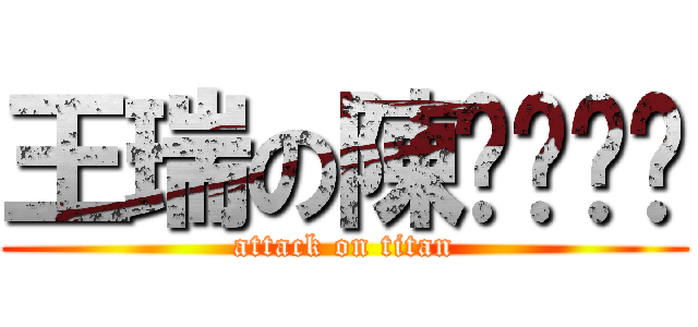 王瑞の陳ㄅㄨㄅㄨ (attack on titan)