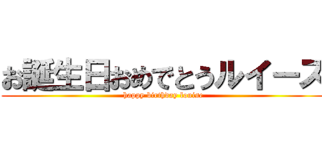 お誕生日おめでとうルイーズ (happy birthday louise)