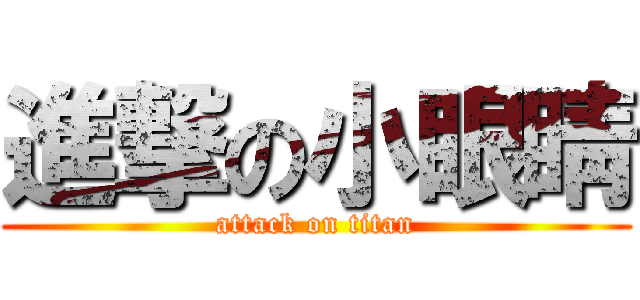 進撃の小眼睛 (attack on titan)