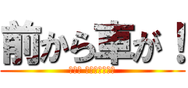 前から車が！ (危ない 高速道路の逆走)