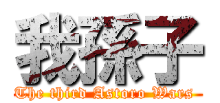 我孫子 (The third Astoro Wars )