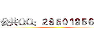 公共ＱＱ：２９６０１９５６０２  ()