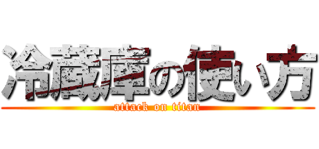 冷蔵庫の使い方 (attack on titan)