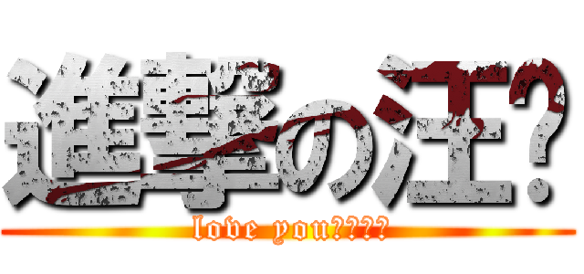 進撃の汪彣 ( love you～ㄈㄈㄈ)
