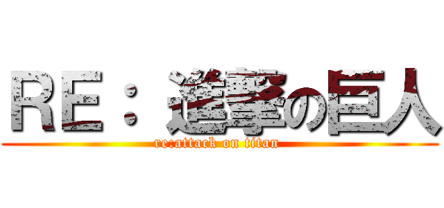 ＲＥ： 進撃の巨人 (re:attack on titan )