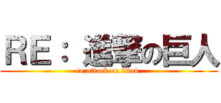 ＲＥ： 進撃の巨人 (re:attack on titan )