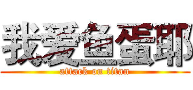我爱鱼蛋耶 (attack on titan)