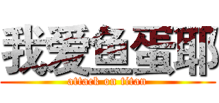 我爱鱼蛋耶 (attack on titan)