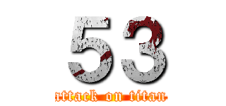 ５３ (attack on titan)