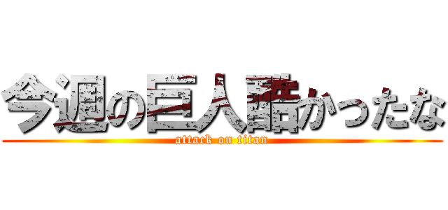 今週の巨人酷かったな (attack on titan)