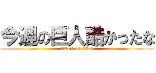 今週の巨人酷かったな (attack on titan)