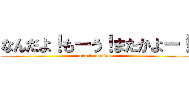 なんだよ！もーう！またかよー！ (attack on titan)