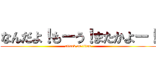 なんだよ！もーう！またかよー！ (attack on titan)
