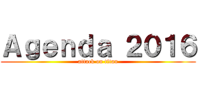 Ａｇｅｎｄａ ２０１６ (attack on titan)