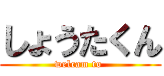 しょうたくん (welcam to )
