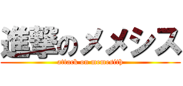 進撃のメメシス (attack on memesith)