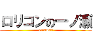 ロリコンの一ノ瀬 (rorikonn)