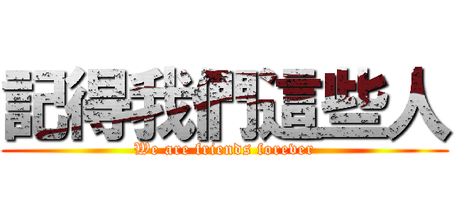 記得我們這些人 (We are friends forever)