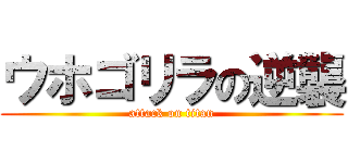 ウホゴリラの逆襲 (attack on titan)