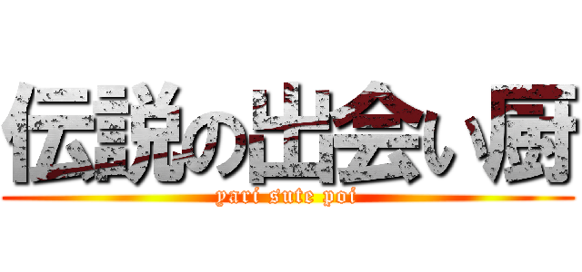 伝説の出会い厨 (yari sute poi)