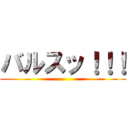 バルスッ！！！ ()