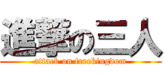 進撃の三人 (attack on freekingdom)