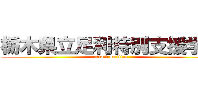 栃木県立足利特別支援学校 (attack on titan)