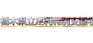 栃木県立足利特別支援学校 (attack on titan)
