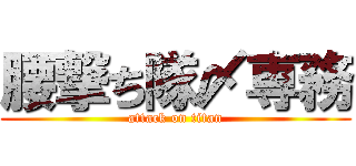 腰撃ち隊〆専務 (attack on titan)