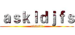 ａｓｋｌｄｊｆｓ (afsdsdf)