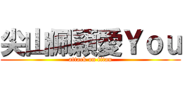 尖山佩穎愛Ｙｏｕ (attack on titan)