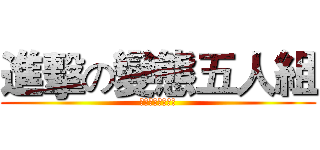 進擊の變態五人組 (聽話，讓我看看！)